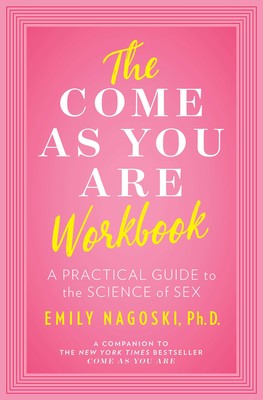 Book cover reading "The Come as You Are Workbook A Practical Guide to the Science of Sex Emily Nagoski, PhD a companion to the New York Times bestseller come as you are"