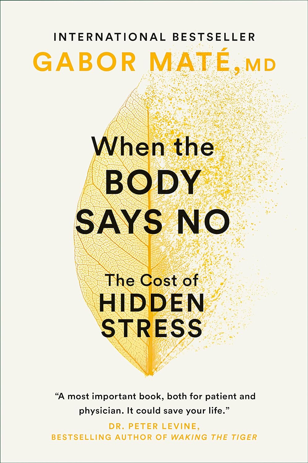 Book cover with a white background and golden leaf dissolving into the backdrop, with the words "International Bestseller Gabor Mate, MD, When the Body Says No, The Cost of Hidden Stress" with a quote at the bottom, "A most important book, both for patient and physician. It could save your life.' [from] Dr. Peter Levine, Bestselling author of Waking the Tiger" in gold and black text