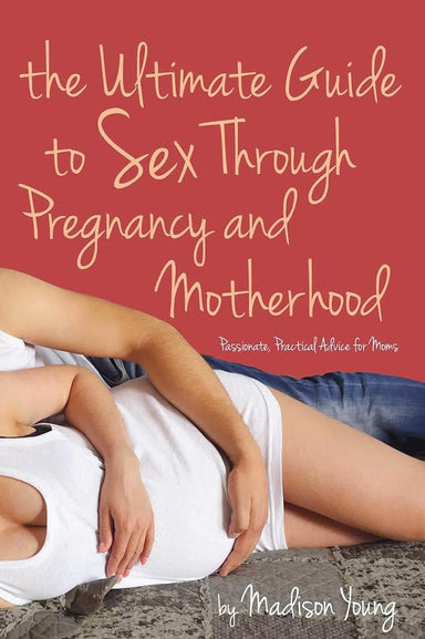 Ultimate Guide to Sex Through Pregnancy and Motherhood: Passionate Practical Advice for Moms cover image