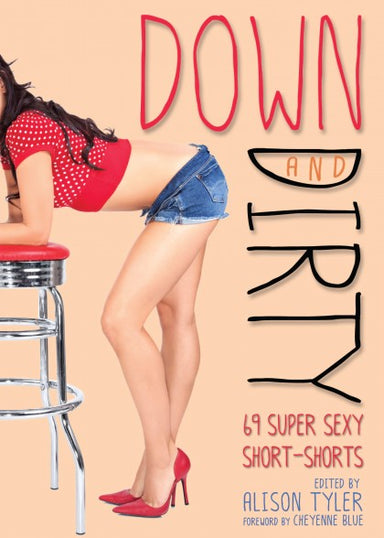 Book cover reading "Down and Dirty 69 super sexy short-shorted edited by alison tyler foreword by Cheyenne Blue" Cover depicts someone leaning over a stool wearing red heels and short shorts