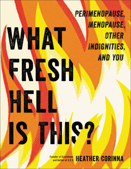 Book cover depicts flames, reading "Perimenopause, Menopause, Other Indignities and You What Fresh Hell is This? Founder of Scarleteen and Author of S.E.X. Heather Corinna"