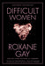 Book cover reading "National Bestseller Difficult Women Roxane Gay bestselling author of hunger" and depicting a heart made of roses