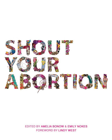 Book cover reading "Shout your abortion edited by Amelia Bonow & Emily Nokes Foreword by Lindy West"