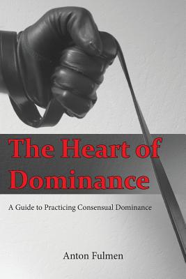 Book cover depicting a leather-gloved hand holding a leather strap. Cover reads "The Heart of Dominance A Guide to Practicing Consensual Dominance Anton Fulmen"