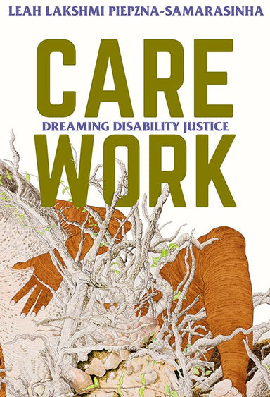 Book cover reading "Leah Lakshmi Piepzna-Samarasinha Care Work Dreaming Disability Justice" and depicting someone holding onto a tree