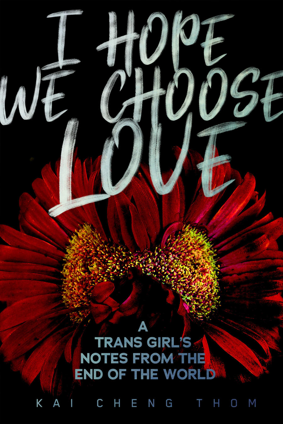 Book cover reading "I hope we choose love a trans girl's notes from the end of the world Kai Cheng Thom" and depicting two flowers