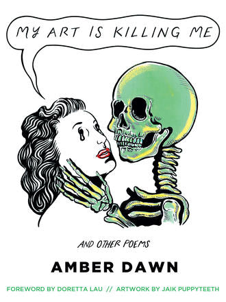 Book cover depicting a skeleton holding a person's face. The person says "My art is killing me" the cover also reads "And other poems Amber Dawn Foreword by Doretta Lau Artwork by Jaik Puppyteeth"