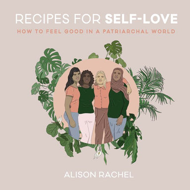 Book cover depicting four people with their arms over each other. Cover reads "Recipes for Self-Love How to Feel Good in a Patriarchal World Alison Rachel"