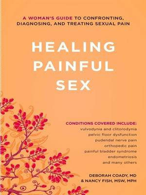 Book cover reading "A Woman's Guide to Confronting, Diagnosing, and Treating Sexual Pain: Healing Painful Sex Conditions covered include: vulvodynia and clitorodynia pelvic floor dysfunction pudendal nerve pain orthopedic pain painful bladder syndrome endometriosis and many others Deborah Coady, MD & Nany Fish, MSW, MPH"