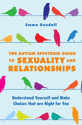 Book cover depicting birds on a couple different lines. Cover reads "Emma Goodall The Autism Spectrum Guide to Sexuality and Relationships Understand Yourself and Make Choices that are Right for you"