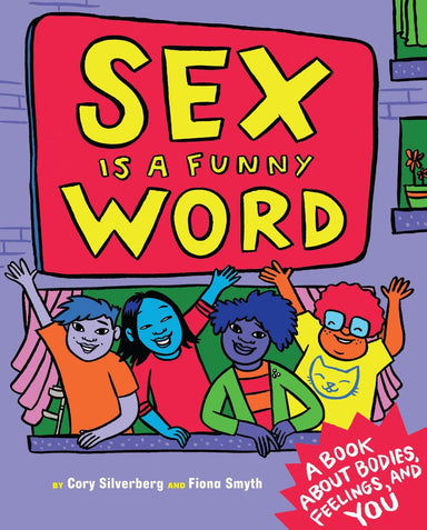 Book cover reading "Sex is a funny word by Cory Silverberg and Fiona Smyth A Book About Bodies, Feelings, and You". Cover depicts four friends smiling and bringing their arms up.