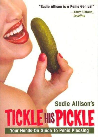 Book cover depicting a person holding a pickle up to their mouth. Cover reads "Sadie Allison's Tickle his Pickle Your Hands-on guide to penis pleasing"